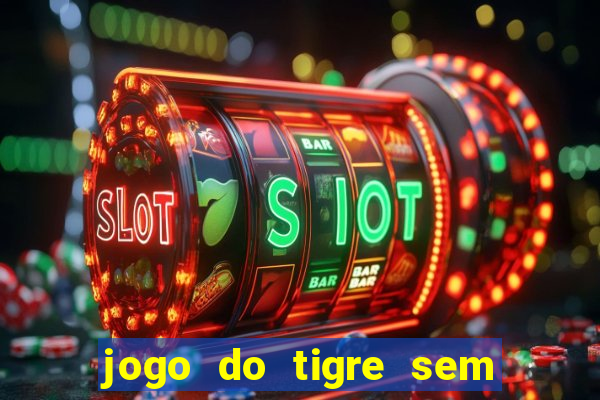 jogo do tigre sem deposito minimo